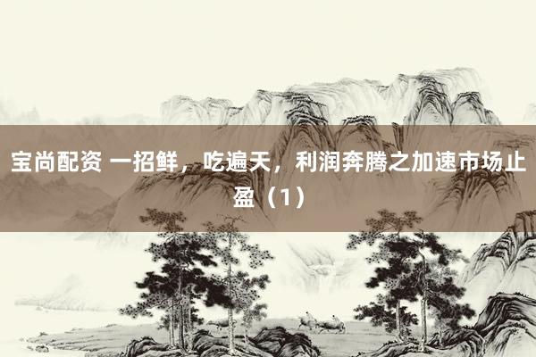 宝尚配资 一招鲜，吃遍天，利润奔腾之加速市场止盈（1）