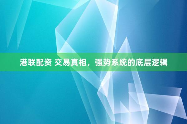 港联配资 交易真相，强势系统的底层逻辑
