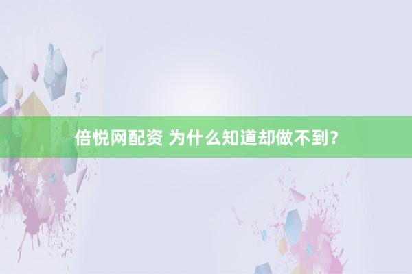 倍悦网配资 为什么知道却做不到？