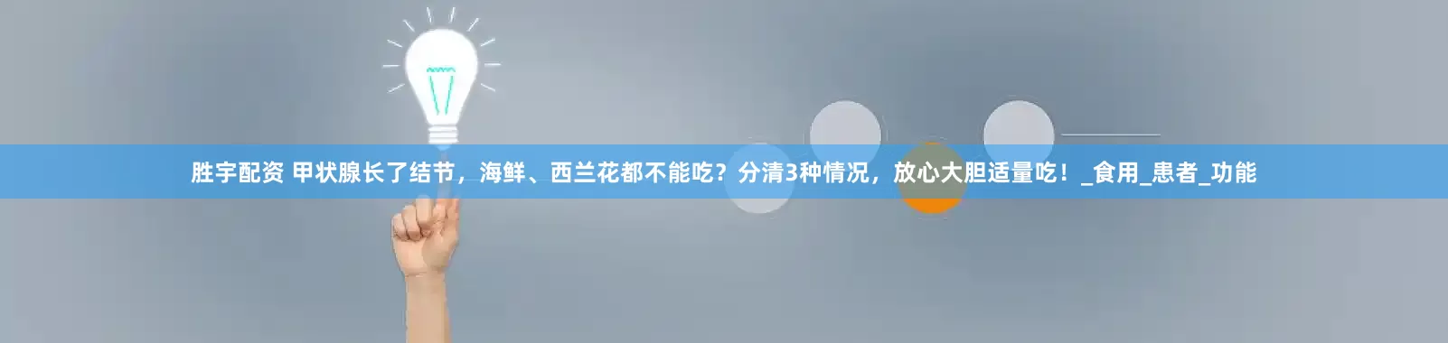 胜宇配资 甲状腺长了结节，海鲜、西兰花都不能吃？分清3种情况，放心大胆适量吃！_食用_患者_功能
