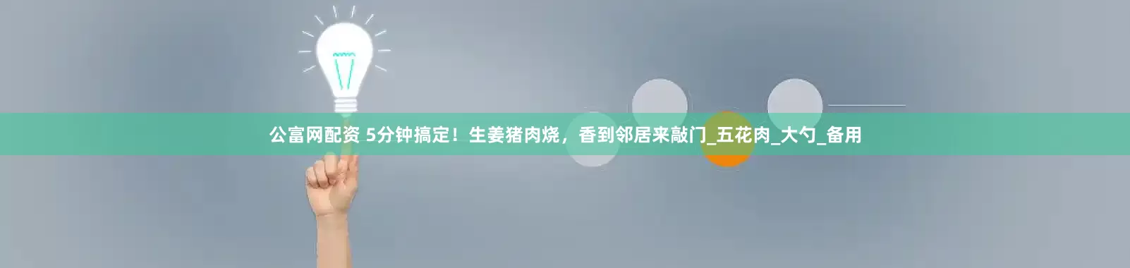 公富网配资 5分钟搞定！生姜猪肉烧，香到邻居来敲门_五花肉_大勺_备用
