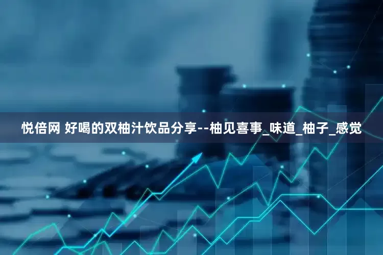 悦倍网 好喝的双柚汁饮品分享--柚见喜事_味道_柚子_感觉