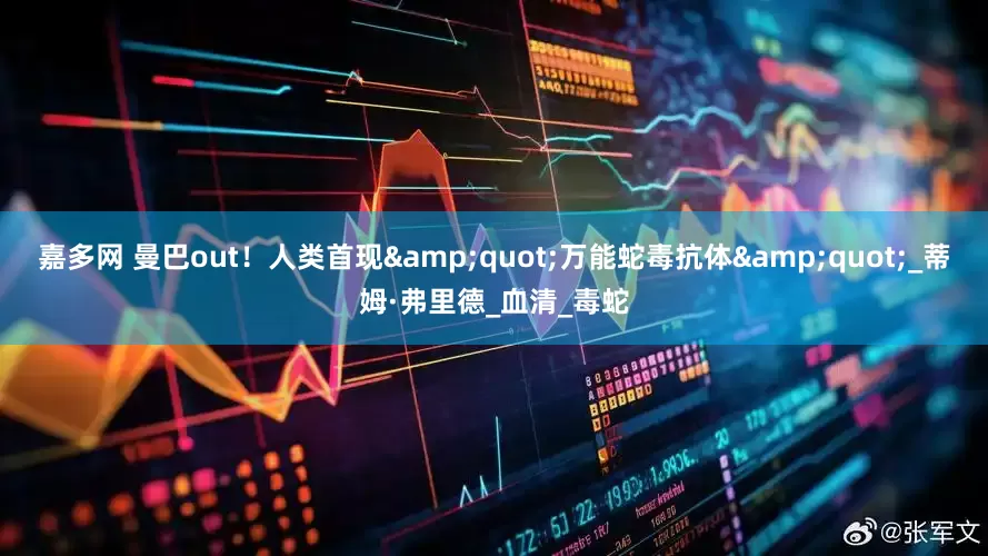 嘉多网 曼巴out！人类首现&quot;万能蛇毒抗体&quot;_蒂姆·弗里德_血清_毒蛇