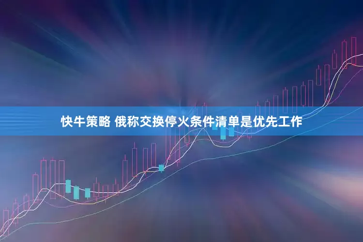 快牛策略 俄称交换停火条件清单是优先工作