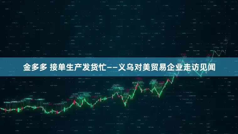 金多多 接单生产发货忙——义乌对美贸易企业走访见闻