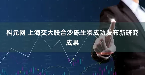 科元网 上海交大联合沙砾生物成功发布新研究成果
