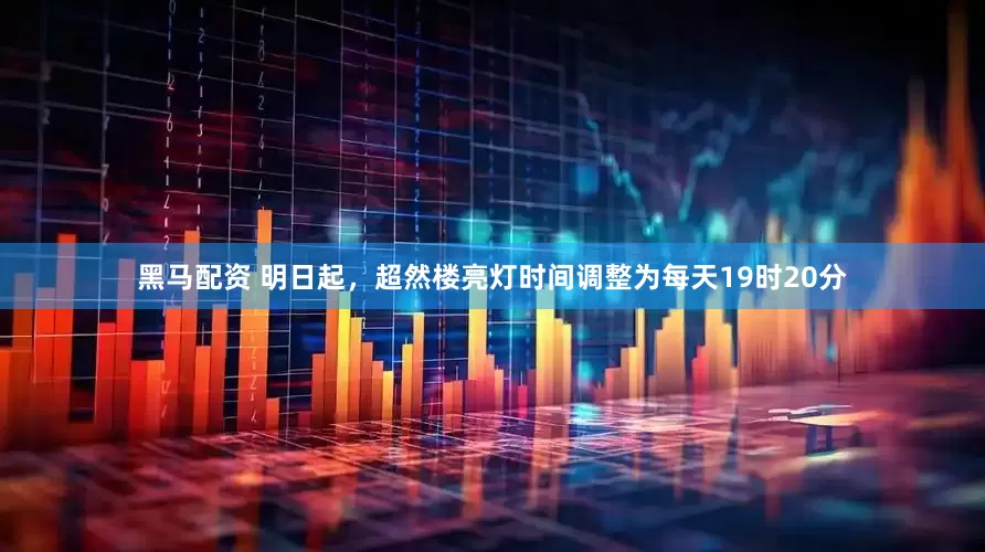 黑马配资 明日起，超然楼亮灯时间调整为每天19时20分