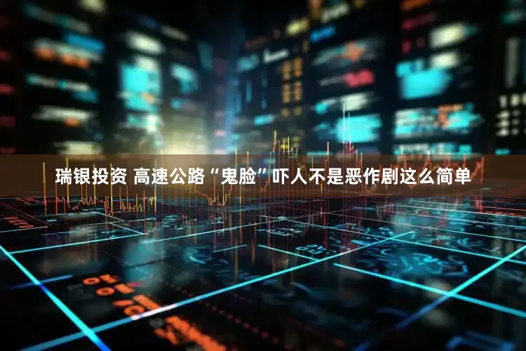 瑞银投资 高速公路“鬼脸”吓人不是恶作剧这么简单