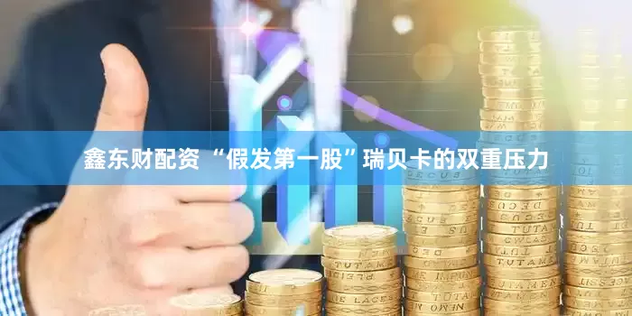 鑫东财配资 “假发第一股”瑞贝卡的双重压力