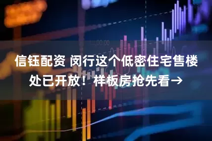 信钰配资 闵行这个低密住宅售楼处已开放！样板房抢先看→