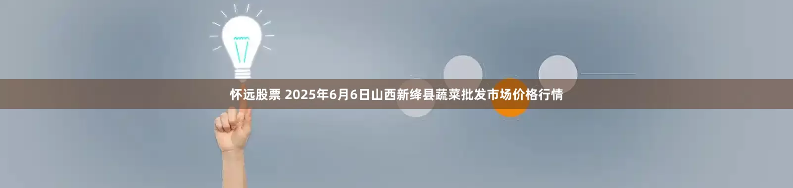 怀远股票 2025年6月6日山西新绛县蔬菜批发市场价格行情