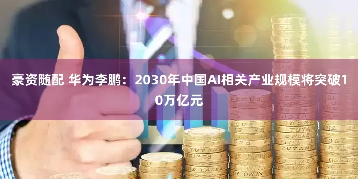 豪资随配 华为李鹏：2030年中国AI相关产业规模将突破10万亿元